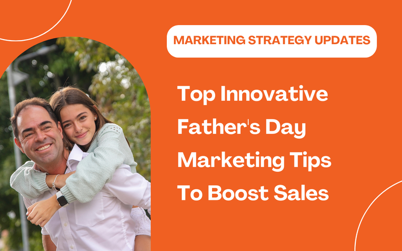 Top Innovative Father's Day Marketing Tips To Skyrocket Your Sales