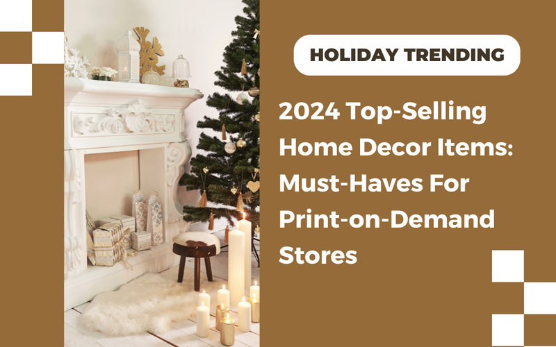 2024 Top-Selling Home Decor Items: Must-Haves for Print-on-Demand Stores