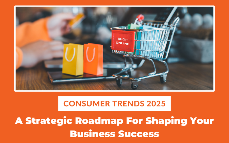 Consumer Trends 2025: A Strategic Roadmap For Shaping Your Business Success